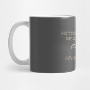 do you just wake up and want coffee because me too Mug